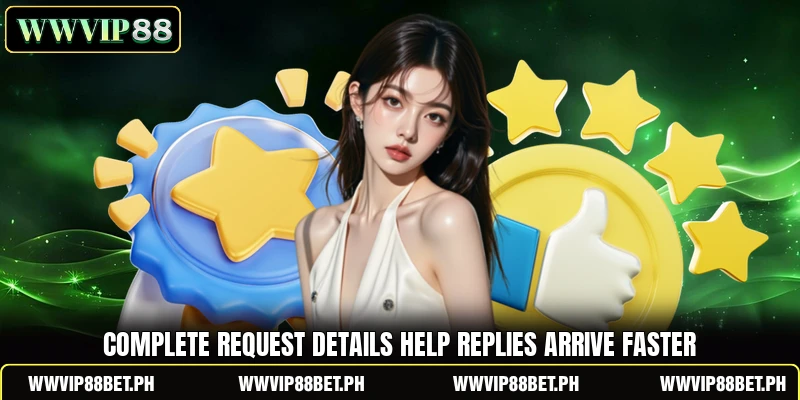 Complete request details help replies arrive faster Complete request details help replies arrive faster