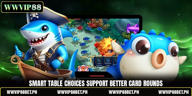 Smart table choices support better card rounds Smart table choices support better card rounds