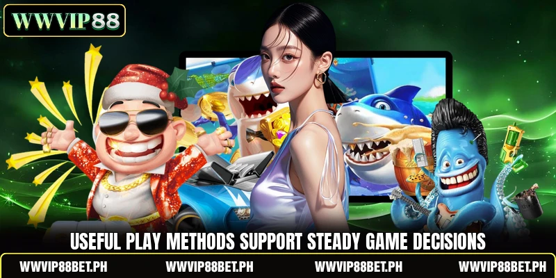 Useful play methods support steady game decisions Useful play methods support steady game decisions